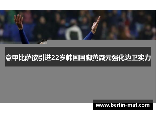 意甲比萨欲引进22岁韩国国脚黄渽元强化边卫实力
